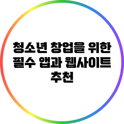 청소년 창업을 위한 필수 앱과 웹사이트 추천
