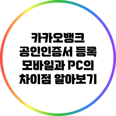 카카오뱅크 공인인증서 등록: 모바일과 PC의 차이점 알아보기
