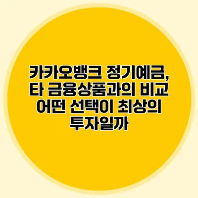 카카오뱅크 정기예금, 타 금융상품과의 비교: 어떤 선택이 최상의 투자일까?