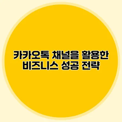 카카오톡 채널을 활용한 비즈니스 성공 전략
