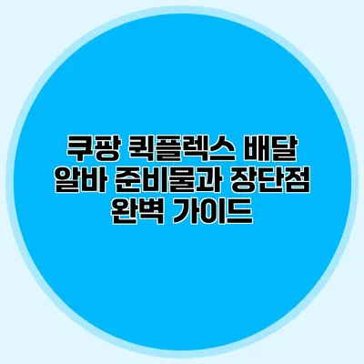 쿠팡 퀵플렉스 배달 알바 준비물과 장단점 완벽 가이드