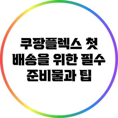쿠팡플렉스 첫 배송을 위한 필수 준비물과 팁