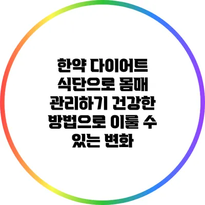 한약 다이어트 식단으로 몸매 관리하기: 건강한 방법으로 이룰 수 있는 변화