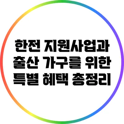 한전 지원사업과 출산 가구를 위한 특별 혜택 총정리