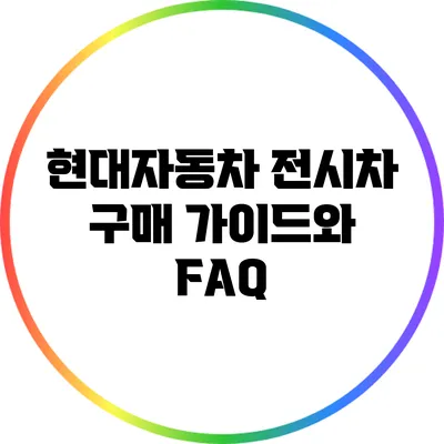 현대자동차 전시차 구매 가이드와 FAQ