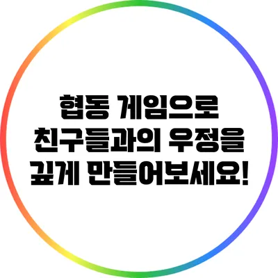 협동 게임으로 친구들과의 우정을 깊게 만들어보세요!