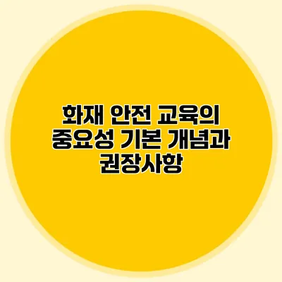 화재 안전 교육의 중요성: 기본 개념과 권장사항