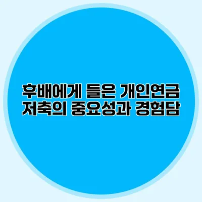 후배에게 들은 개인연금 저축의 중요성과 경험담