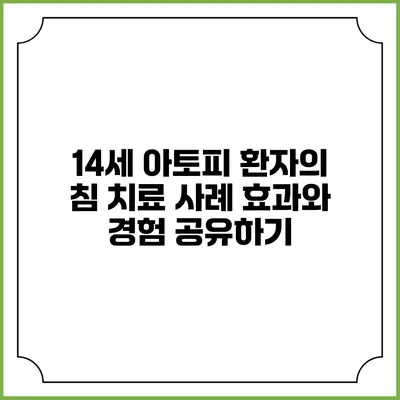 14세 아토피 환자의 침 치료 사례: 효과와 경험 공유하기