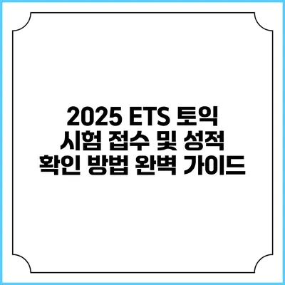 2025 ETS 토익 시험 접수 및 성적 확인 방법 완벽 가이드