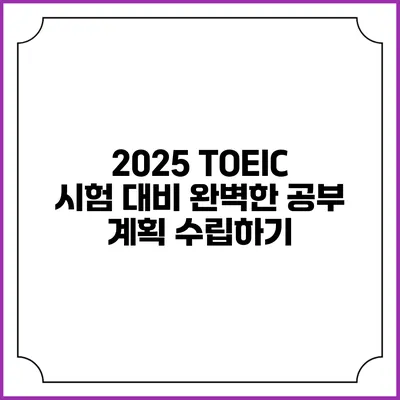 2025 TOEIC 시험 대비 완벽한 공부 계획 수립하기