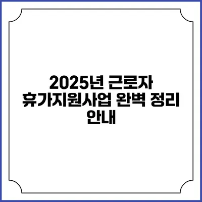 2025년 근로자 휴가지원사업 완벽 정리 안내