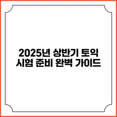 2025년 상반기 토익 시험 준비 완벽 가이드