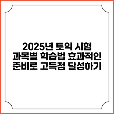 2025년 토익 시험 과목별 학습법: 효과적인 준비로 고득점 달성하기