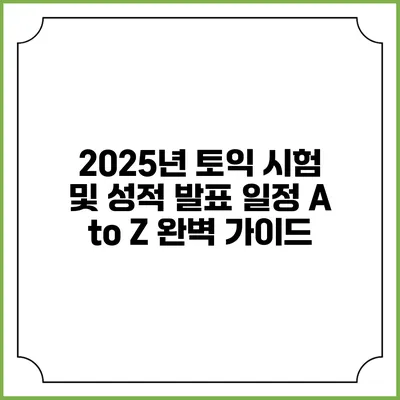 2025년 토익 시험 및 성적 발표 일정 A to Z 완벽 가이드
