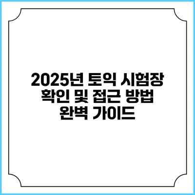 2025년 토익 시험장 확인 및 접근 방법 완벽 가이드