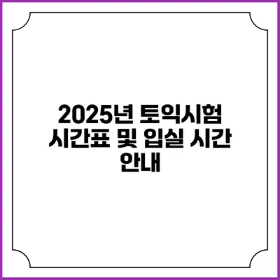2025년 토익시험 시간표 및 입실 시간 안내