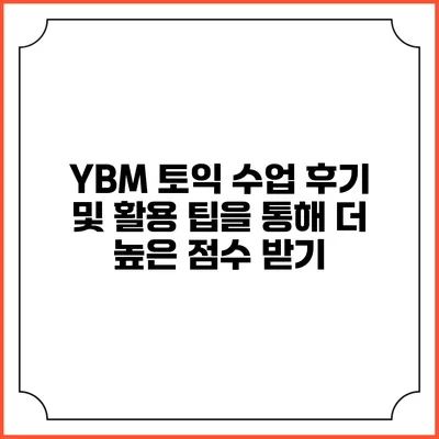 YBM 토익 수업 후기 및 활용 팁을 통해 더 높은 점수 받기
