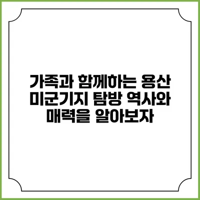 가족과 함께하는 용산 미군기지 탐방: 역사와 매력을 알아보자