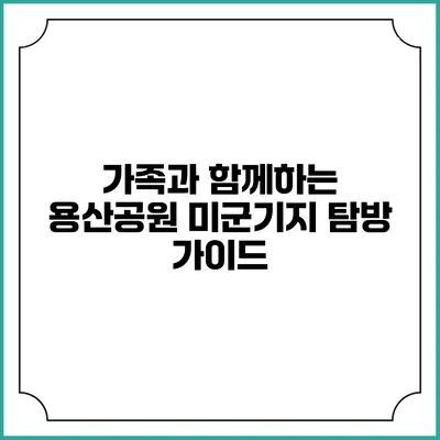가족과 함께하는 용산공원 미군기지 탐방 가이드