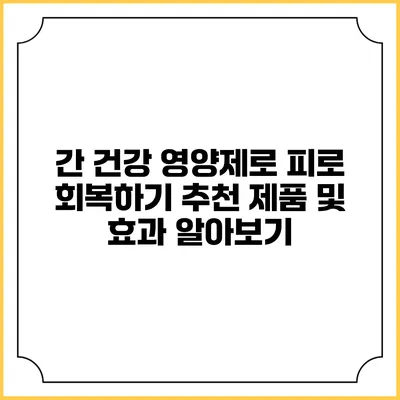 간 건강 영양제로 피로 회복하기: 추천 제품 및 효과 알아보기