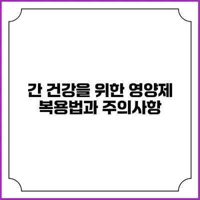 간 건강을 위한 영양제 복용법과 주의사항