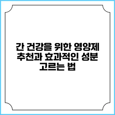 간 건강을 위한 영양제 추천과 효과적인 성분 고르는 법