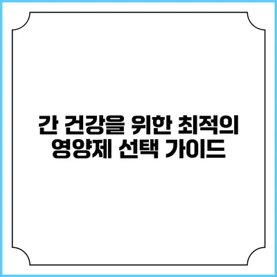 간 건강을 위한 최적의 영양제 선택 가이드