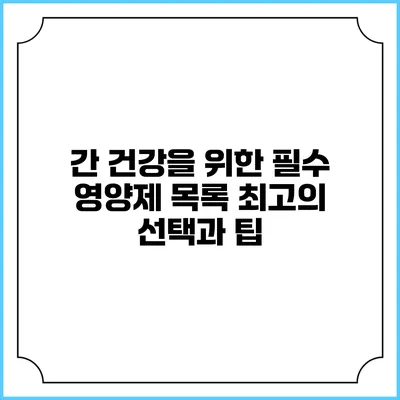 간 건강을 위한 필수 영양제 목록: 최고의 선택과 팁