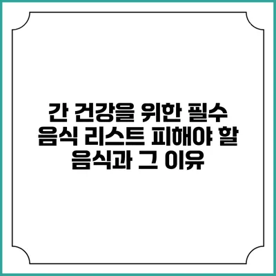 간 건강을 위한 필수 음식 리스트: 피해야 할 음식과 그 이유