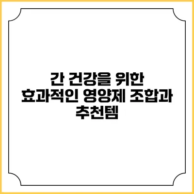 간 건강을 위한 효과적인 영양제 조합과 추천템