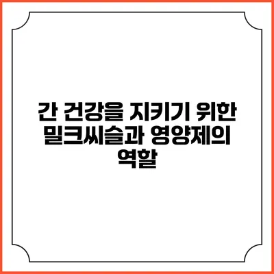 간 건강을 지키기 위한 밀크씨슬과 영양제의 역할