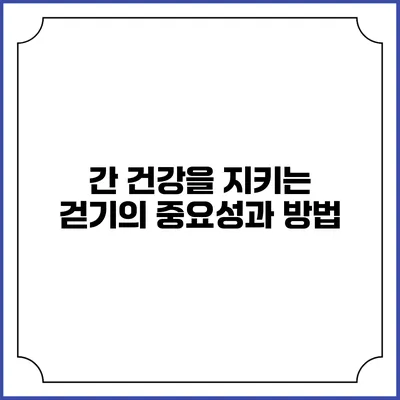 간 건강을 지키는 걷기의 중요성과 방법