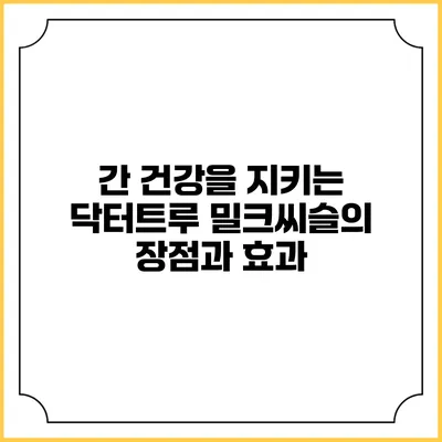 간 건강을 지키는 닥터트루 밀크씨슬의 장점과 효과