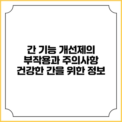 간 기능 개선제의 부작용과 주의사항: 건강한 간을 위한 정보