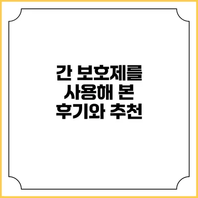 간 보호제를 사용해 본 후기와 추천