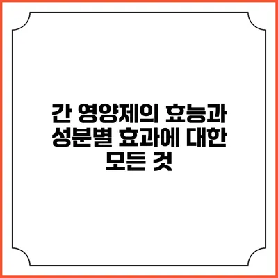 간 영양제의 효능과 성분별 효과에 대한 모든 것
