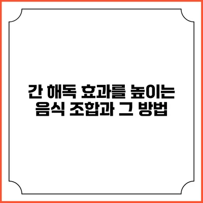 간 해독 효과를 높이는 음식 조합과 그 방법