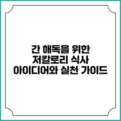 간 해독을 위한 저칼로리 식사 아이디어와 실천 가이드