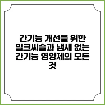 간기능 개선을 위한 밀크씨슬과 냄새 없는 간기능 영양제의 모든 것