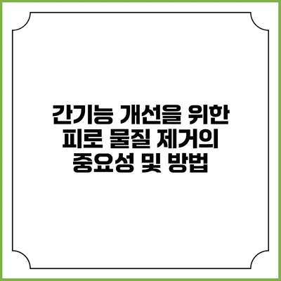 간기능 개선을 위한 피로 물질 제거의 중요성 및 방법