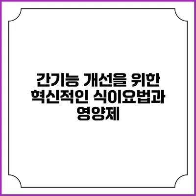 간기능 개선을 위한 혁신적인 식이요법과 영양제