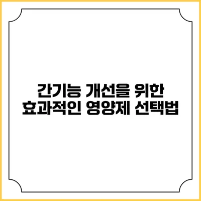 간기능 개선을 위한 효과적인 영양제 선택법