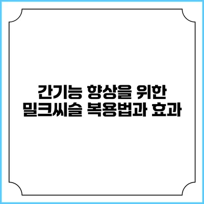 간기능 향상을 위한 밀크씨슬 복용법과 효과