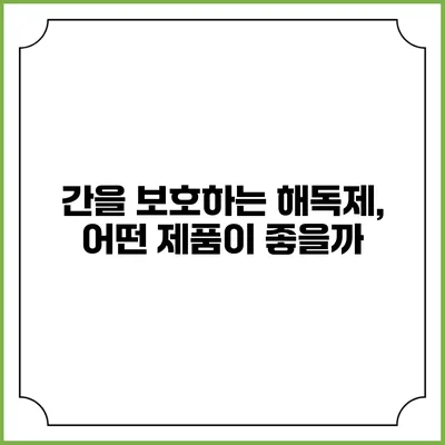 간을 보호하는 해독제, 어떤 제품이 좋을까?