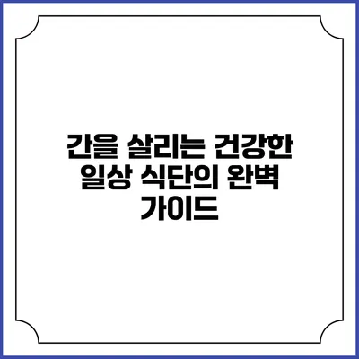 간을 살리는 건강한 일상 식단의 완벽 가이드