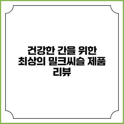 건강한 간을 위한 최상의 밀크씨슬 제품 리뷰
