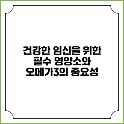 건강한 임신을 위한 필수 영양소와 오메가3의 중요성