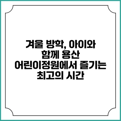 겨울 방학, 아이와 함께 용산 어린이정원에서 즐기는 최고의 시간