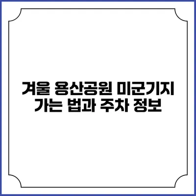 겨울 용산공원 미군기지 가는 법과 주차 정보